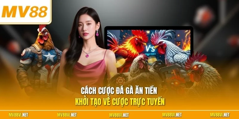 Cách cược đá gà ăn tiền khởi tạo vé cược trực tuyến 