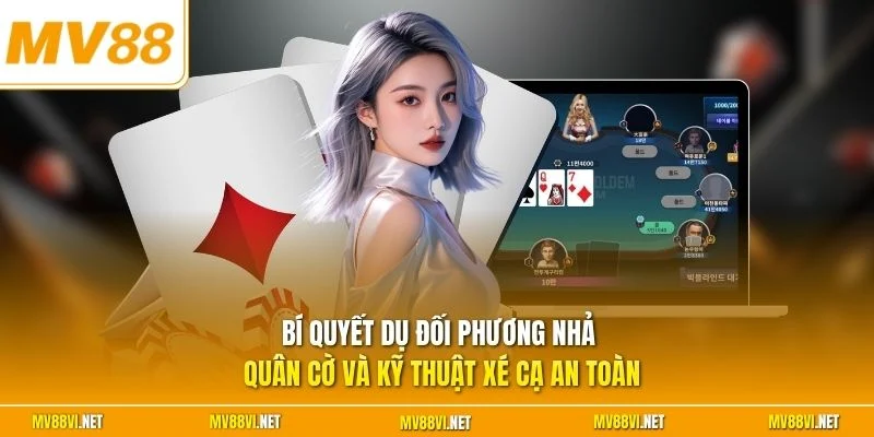 Bí quyết dụ đối phương nhả quân cờ và kỹ thuật xé cạ an toàn