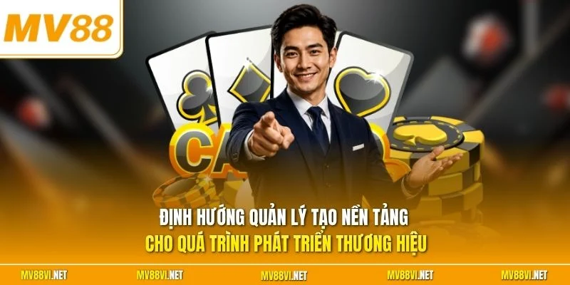 Định hướng quản lý tạo nền tảng cho quá trình phát triển thương hiệu
