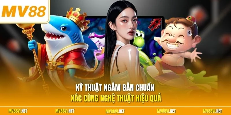 Kỹ thuật ngắm bắn chuẩn xác cùng nghệ thuật hiệu quả