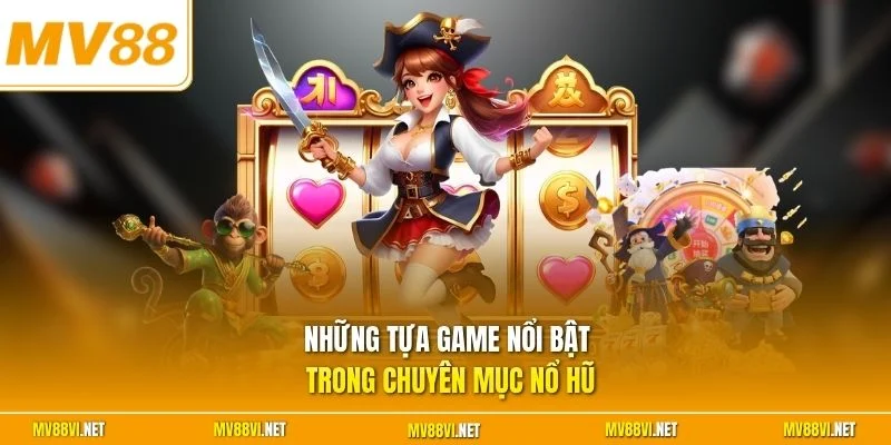 Những tựa game nổi bật trong chuyên mục nổ hũ