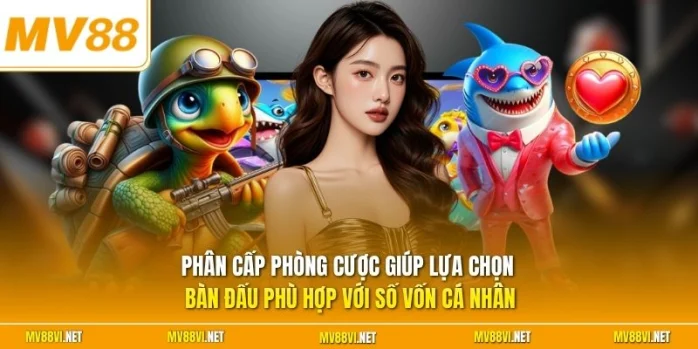 Phân cấp phòng cược giúp lựa chọn bàn đấu phù hợp với số vốn cá nhân