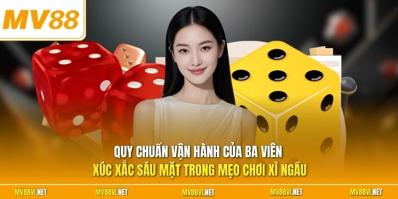 Quy chuẩn vận hành của ba viên xúc xắc sáu mặt trong mẹo chơi Xì Ngầu